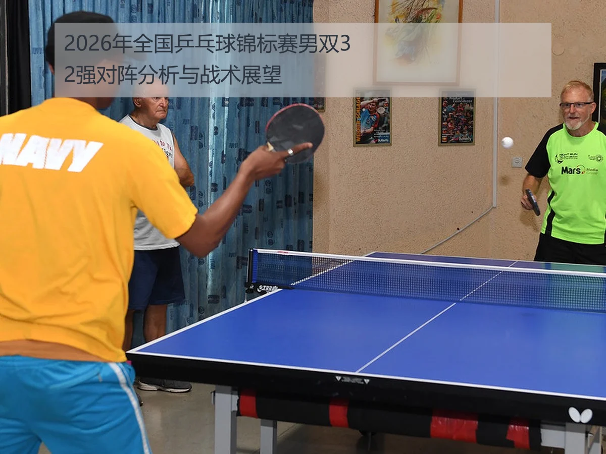 2026年全国乒乓球锦标赛男双32强对阵分析与战术展望