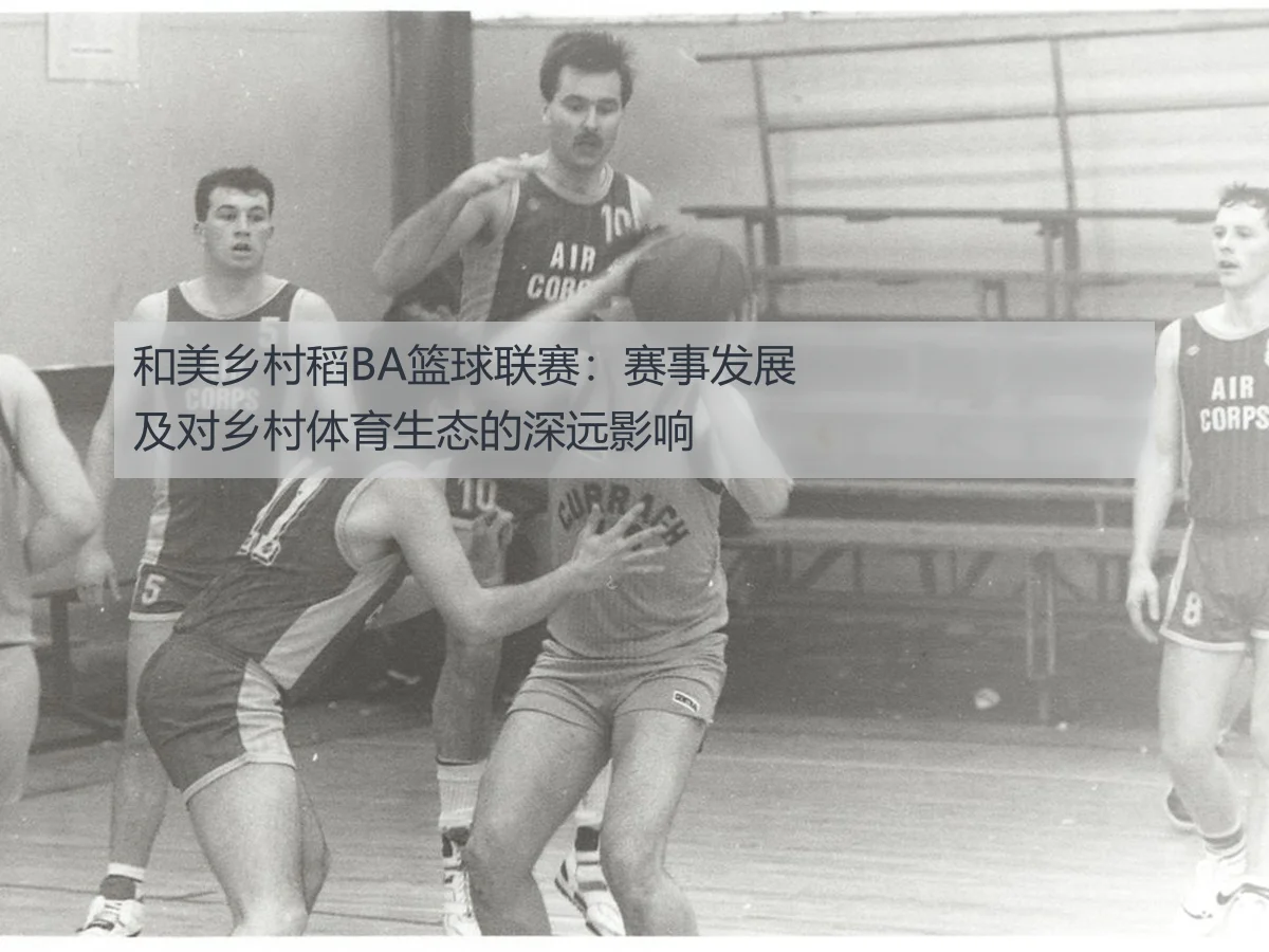 和美乡村稻BA篮球联赛:赛事发展及对乡村体育生态的深远影响